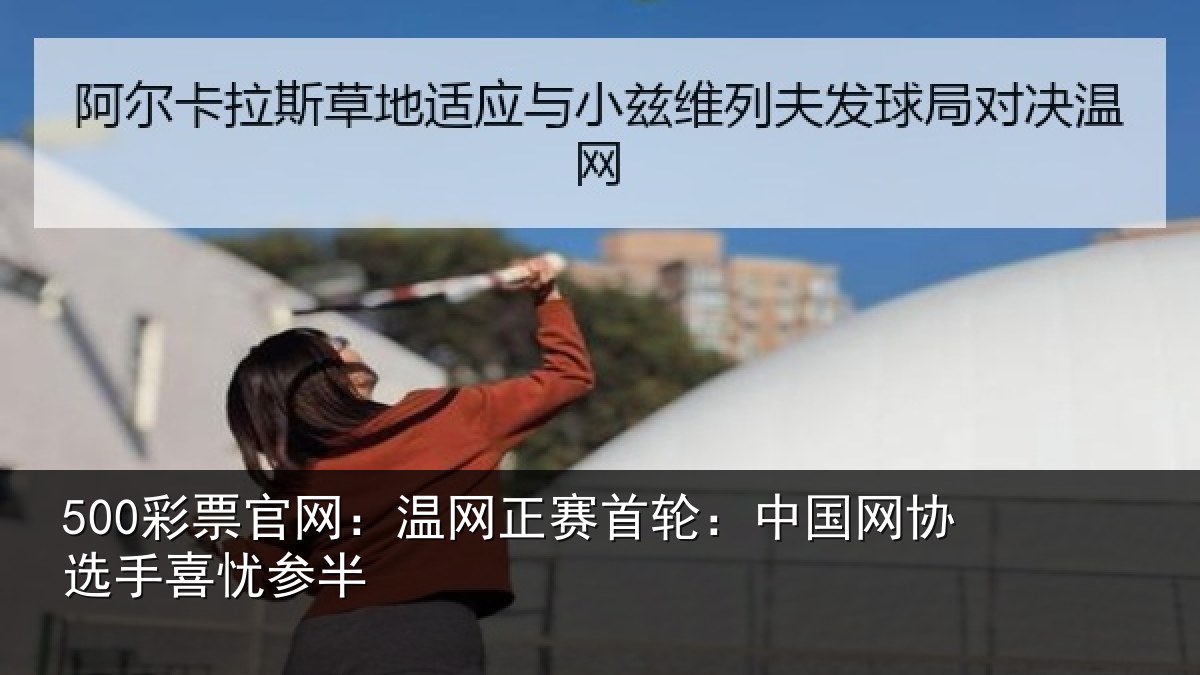 500彩票官网:温网正赛首轮:中国网协选手喜忧参半