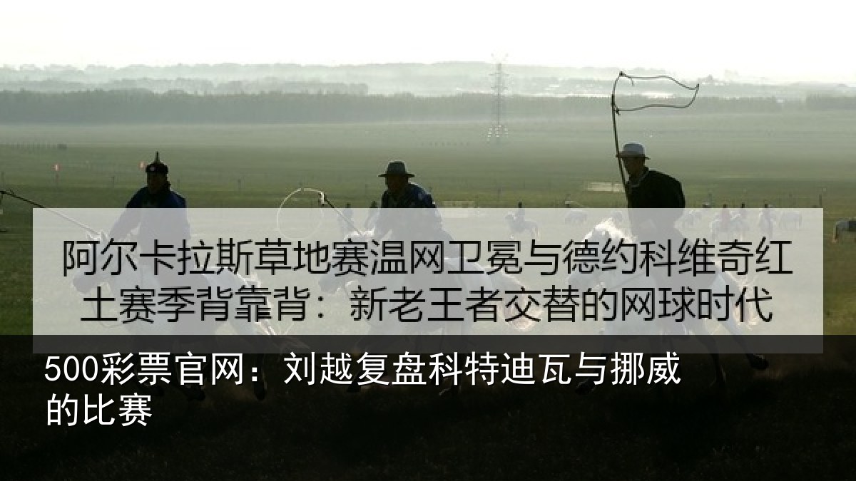 500彩票官网:刘越复盘科特迪瓦与挪威的比赛