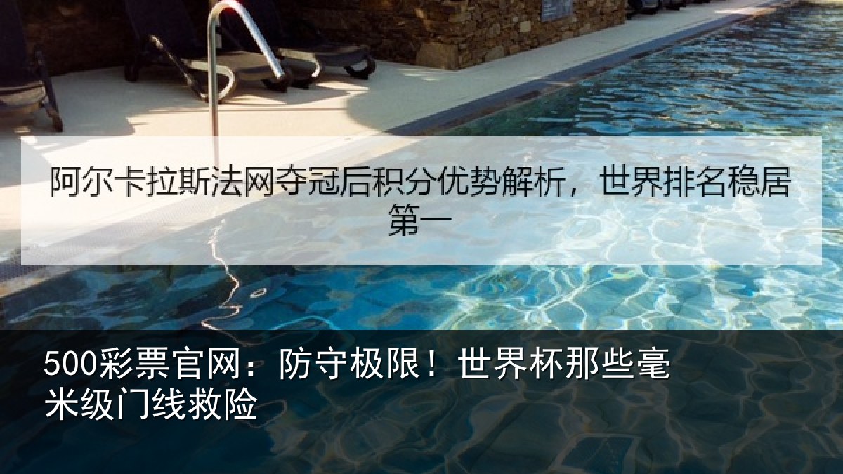 500彩票官网：防守极限！世界杯那些毫米级门线救险