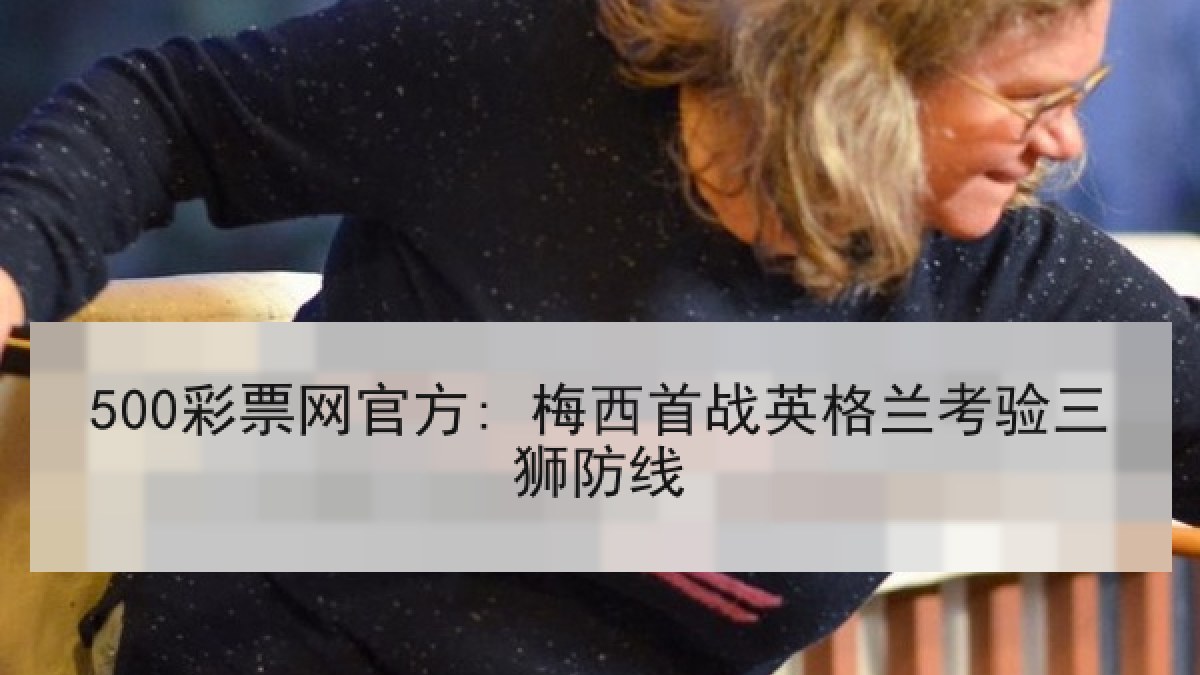 500彩票网官方: 梅西首战英格兰考验三狮防线