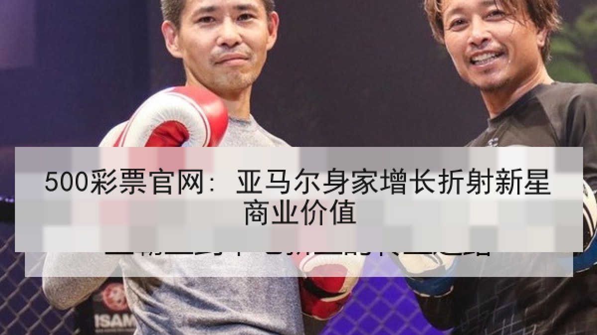 500彩票官网: 亚马尔身家增长折射新星商业价值