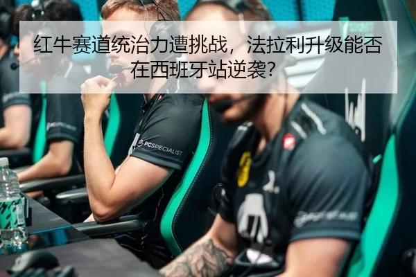 红牛赛道统治力遭挑战，法拉利升级能否在西班牙站逆袭？