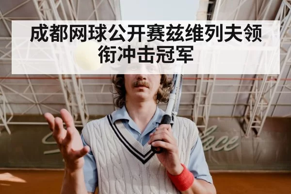 成都网球公开赛兹维列夫领衔冲击冠军