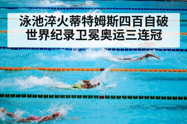 泳池淬火蒂特姆斯四百自破世界纪录卫冕奥运三连冠