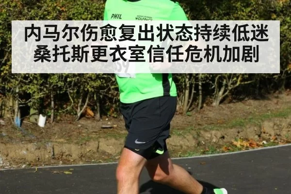 内马尔伤愈复出状态持续低迷桑托斯更衣室信任危机加剧