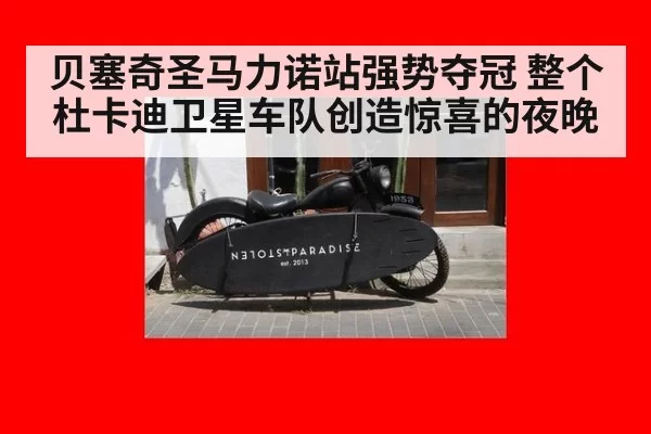 贝塞奇圣马力诺站强势夺冠 整个杜卡迪卫星车队创造惊喜的夜晚