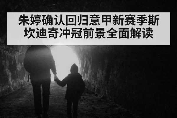 朱婷确认回归意甲新赛季斯坎迪奇冲冠前景全面解读
