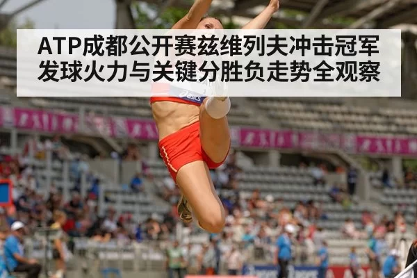 ATP成都公开赛兹维列夫冲击冠军发球火力与关键分胜负走势全观察